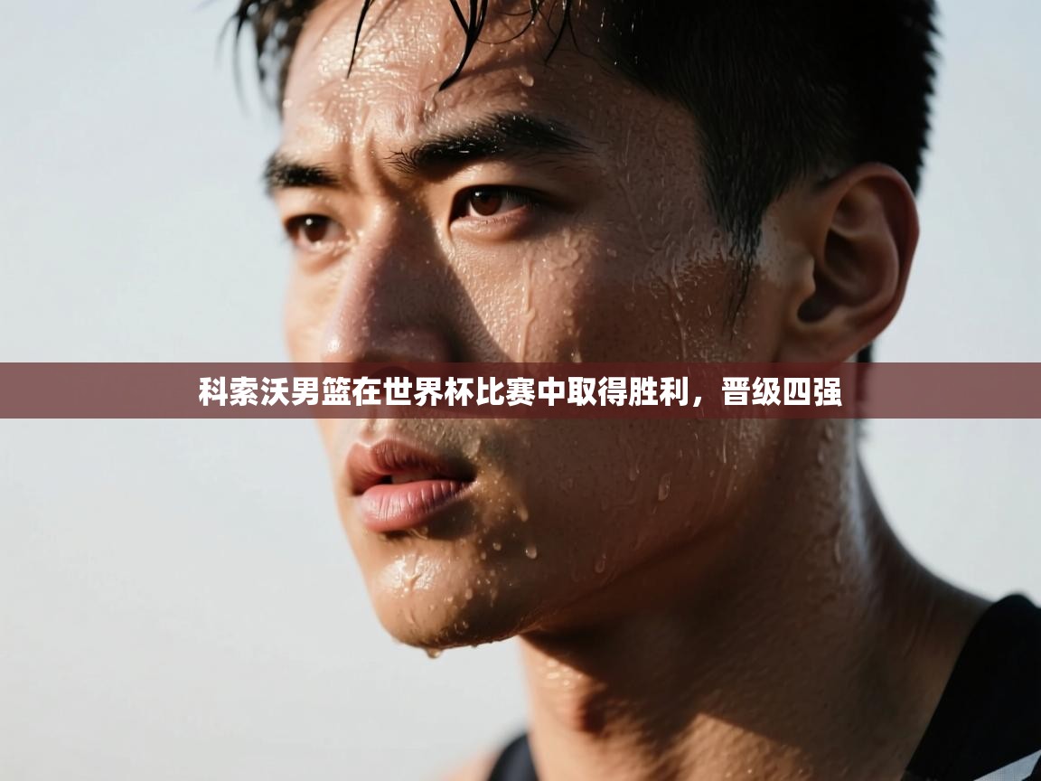 科索沃男篮在世界杯比赛中取得胜利,晋级四强 第2张